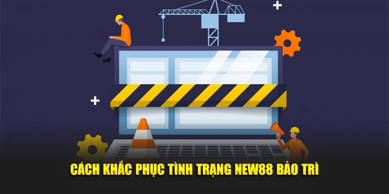 Cách khắc phục tình trạng New88 bảo trì