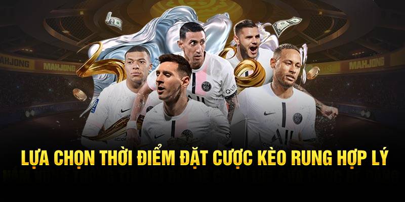 Lựa chọn thời điểm vào cược kèo rung hợp lý
