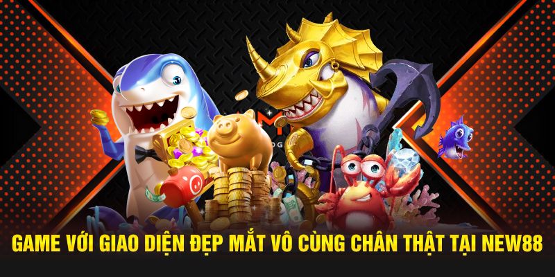Game với giao diện đẹp mắt vô cùng chân thật tại NEW88